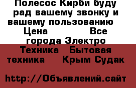 Полесос Кирби буду рад вашему звонку и вашему пользованию. › Цена ­ 45 000 - Все города Электро-Техника » Бытовая техника   . Крым,Судак